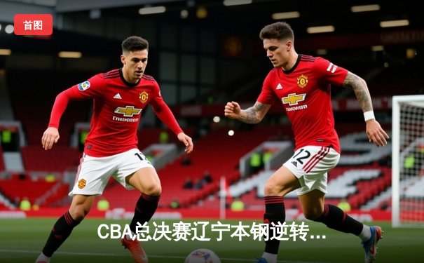 CBA总决赛辽宁本钢逆转浙江广厦夺队史第三冠 郭艾伦荣膺FMVP