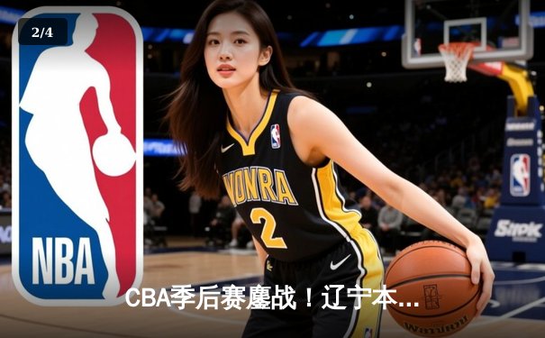 CBA季后赛鏖战！辽宁本钢加时险胜广东宏远，赵继伟砍下35分创生涯新高 - 2
