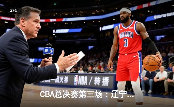 CBA总决赛第三场：辽宁男篮加时险胜新疆，大比分2-1领先 - 2