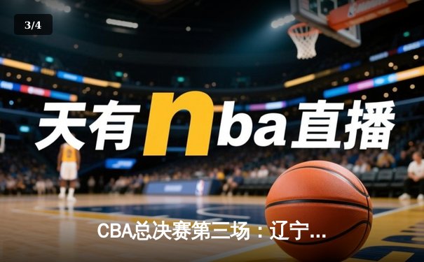 CBA总决赛第三场：辽宁男篮加时险胜新疆，大比分2-1领先 - 3