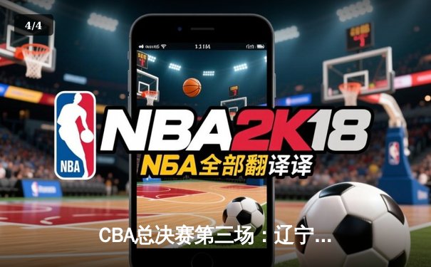 CBA总决赛第三场：辽宁男篮加时险胜新疆，大比分2-1领先 - 4