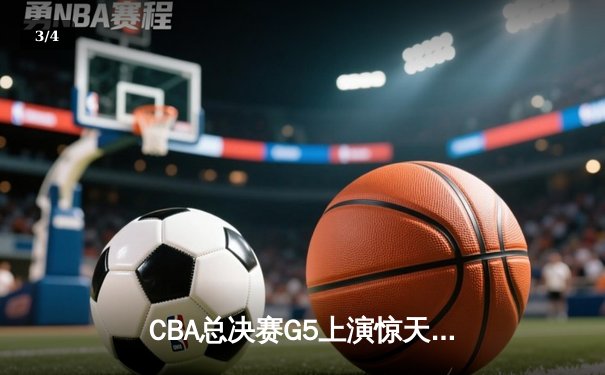 CBA总决赛G5上演惊天逆转 辽宁男篮加时险胜浙江夺赛点 - 3