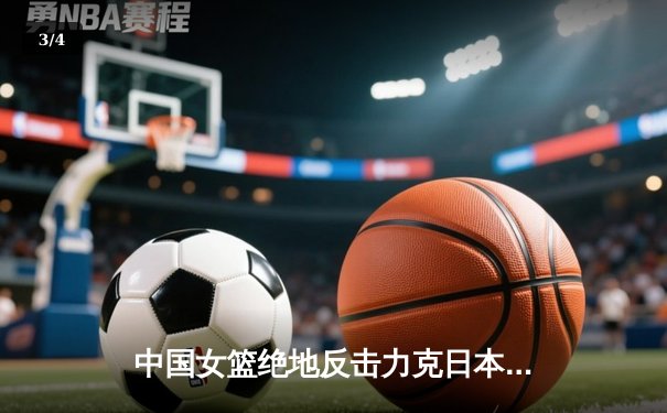 中国女篮绝地反击力克日本夺冠，韩旭23分荣膺MVP - 3