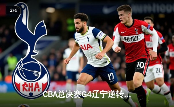CBA总决赛G4辽宁逆转新疆夺赛点，赵继伟全能表现引爆全场 - 2