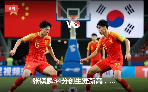 张镇麟34分创生涯新高，辽宁本钢加时险胜广东东莞大益