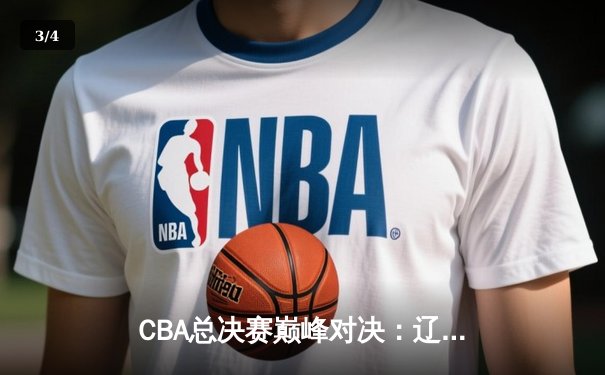 CBA总决赛巅峰对决：辽宁本钢加时险胜广东宏远卫冕在望 - 3