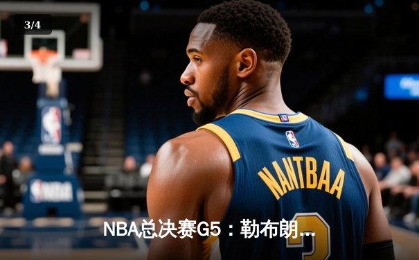 NBA总决赛G5：勒布朗·詹姆斯狂砍40分助湖人逆转夺冠 - 3